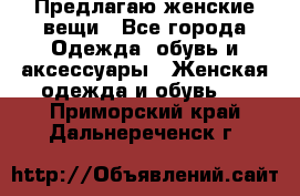 Предлагаю женские вещи - Все города Одежда, обувь и аксессуары » Женская одежда и обувь   . Приморский край,Дальнереченск г.